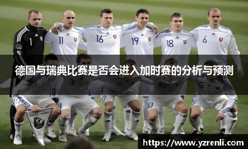 德国与瑞典比赛是否会进入加时赛的分析与预测