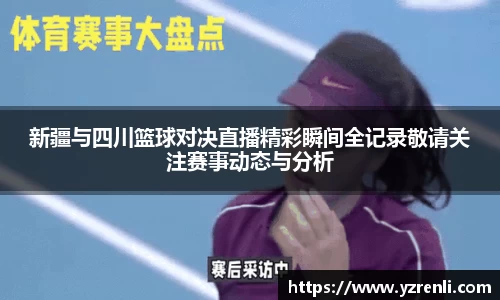 新疆与四川篮球对决直播精彩瞬间全记录敬请关注赛事动态与分析