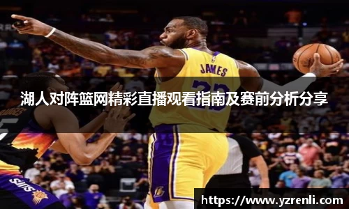 湖人对阵篮网精彩直播观看指南及赛前分析分享