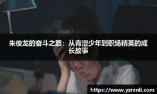 朱俊龙的奋斗之路：从青涩少年到职场精英的成长故事