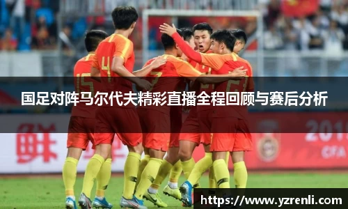 国足对阵马尔代夫精彩直播全程回顾与赛后分析
