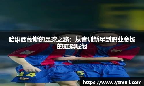 哈维西蒙斯的足球之路：从青训新星到职业赛场的璀璨崛起