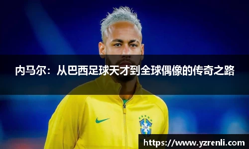 内马尔：从巴西足球天才到全球偶像的传奇之路