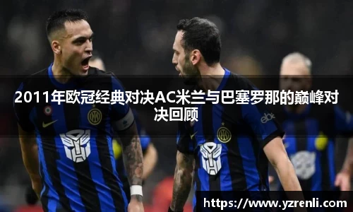 2011年欧冠经典对决AC米兰与巴塞罗那的巅峰对决回顾