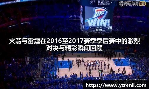 火箭与雷霆在2016至2017赛季季后赛中的激烈对决与精彩瞬间回顾
