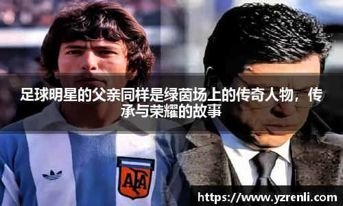 足球明星的父亲同样是绿茵场上的传奇人物，传承与荣耀的故事