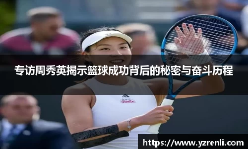 专访周秀英揭示篮球成功背后的秘密与奋斗历程