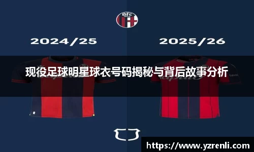 现役足球明星球衣号码揭秘与背后故事分析