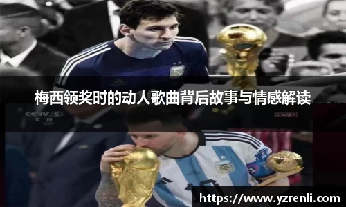 梅西领奖时的动人歌曲背后故事与情感解读