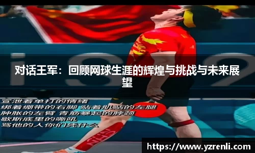 对话王军：回顾网球生涯的辉煌与挑战与未来展望