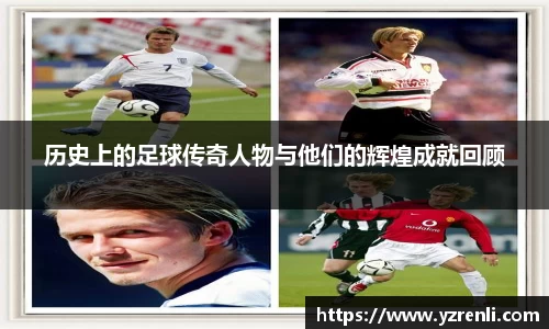 历史上的足球传奇人物与他们的辉煌成就回顾