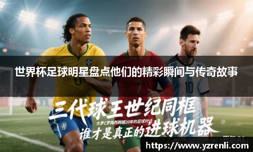 世界杯足球明星盘点他们的精彩瞬间与传奇故事