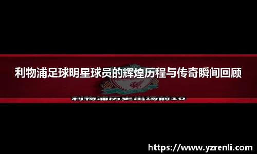 利物浦足球明星球员的辉煌历程与传奇瞬间回顾