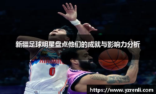 新疆足球明星盘点他们的成就与影响力分析