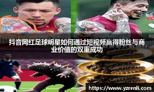 抖音网红足球明星如何通过短视频赢得粉丝与商业价值的双重成功