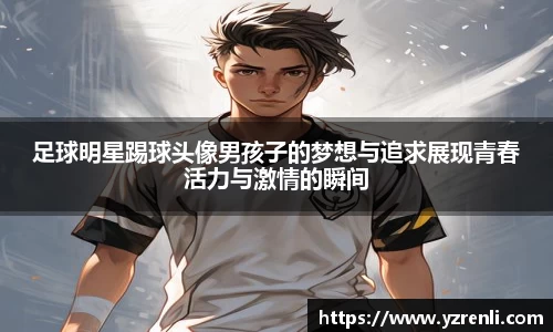 足球明星踢球头像男孩子的梦想与追求展现青春活力与激情的瞬间